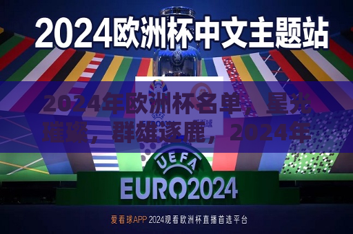 2024年欧洲杯名单，星光璀璨，群雄逐鹿，2024年欧洲杯群星闪耀，群雄争霸启幕，2024年欧洲杯群星闪耀，群雄争霸启幕  第1张