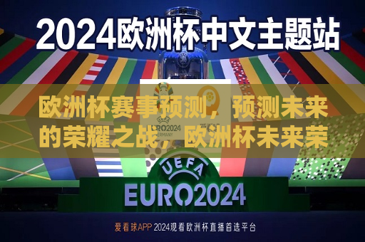 欧洲杯赛事预测，预测未来的荣耀之战，欧洲杯未来荣耀之战预测，欧洲杯未来荣耀之战预测，谁能成为未来的霸主？