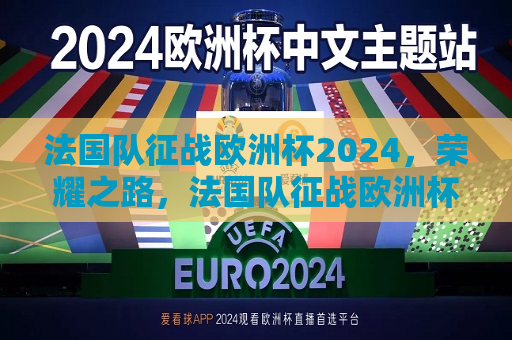 法国队征战欧洲杯2024，荣耀之路，法国队征战欧洲杯2024，荣耀之路启航，法国队征战欧洲杯2024，启航荣耀之路  第1张