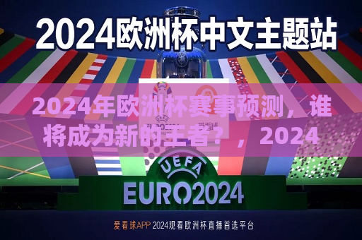 2024年欧洲杯赛事预测，谁将成为新的王者？，2024年欧洲杯预测，新的王者将花落谁家？，2024年欧洲杯预测，新的王者将崭露头角？  第1张