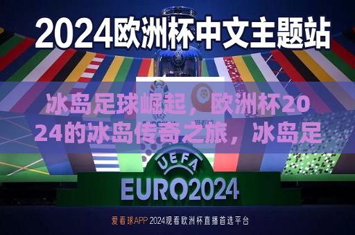 冰岛足球崛起，欧洲杯2024的冰岛传奇之旅，冰岛足球崛起，欧洲杯传奇之旅即将开启，冰岛足球崛起，欧洲杯传奇之旅即将开启  第1张
