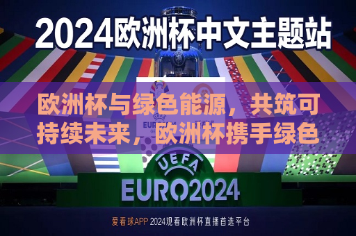 欧洲杯与绿色能源，共筑可持续未来，欧洲杯携手绿色能源，共创可持续未来，欧洲杯携手绿色能源，共创可持续未来