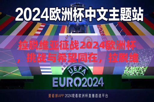 拉脱维亚征战2024欧洲杯，挑战与希望同在，拉脱维亚征战2024欧洲杯，挑战与希望并存，拉脱维亚征战2024欧洲杯，挑战与希望并存  第1张