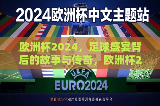 欧洲杯2024，足球盛宴背后的故事与传奇，欧洲杯2024，足球盛宴与传奇背后的故事，欧洲杯2024，足球盛宴与传奇背后的故事