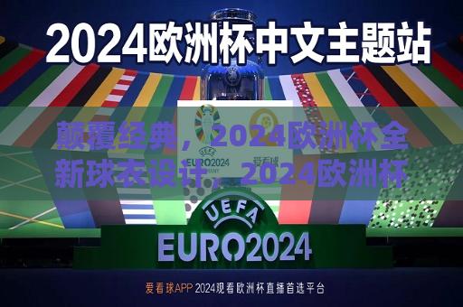 颠覆经典，2024欧洲杯全新球衣设计，2024欧洲杯全新球衣设计，颠覆经典，引领潮流，颠覆经典，引领潮流，全新设计的2024欧洲杯球衣亮相
