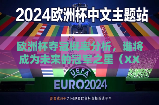 欧洲杯夺冠概率分析，谁将成为未来的冠军之星（XXXX-XXXX赛季预测，XXXX-XXXX赛季欧洲杯夺冠概率分析，未来冠军之星预测