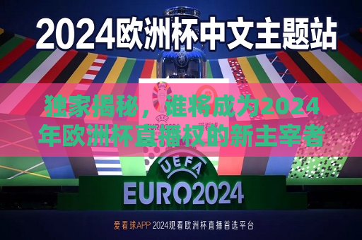 独家揭秘，谁将成为2024年欧洲杯直播权的新主宰者？，揭秘新主宰者，谁将赢得2024年欧洲杯直播权？，揭秘新主宰者，谁将赢得2024年欧洲杯直播权？