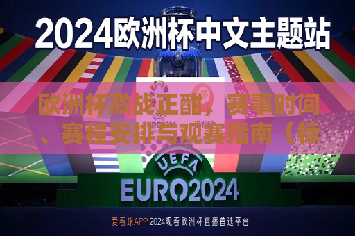 欧洲杯激战正酣，赛事时间、赛程安排与观赛指南（标题，欧洲杯赛事全览，观赛指南与赛程安排，欧洲杯赛事全览，观赛指南与赛程安排一网打尽