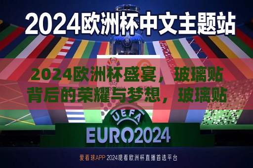 2024欧洲杯盛宴，玻璃贴背后的荣耀与梦想，玻璃贴背后的荣耀，揭秘2024欧洲杯盛宴背后的故事，揭秘玻璃贴背后的荣耀，2024欧洲杯盛宴背后的故事  第1张
