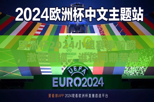 欧洲杯2024小组赛事前瞻，激情碰撞，谁将问鼎荣耀？，欧洲杯2024，小组赛事前瞻，谁将问鼎荣耀之战？，欧洲杯2024小组赛事前瞻，谁将问鼎荣耀之战？