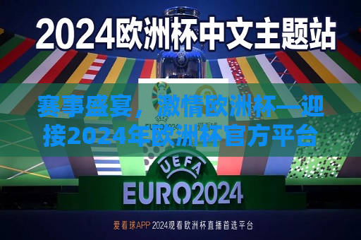 赛事盛宴，激情欧洲杯—迎接2024年欧洲杯官方平台正式启动，迎接赛事盛宴，激情欧洲杯官方平台正式启动，迎接赛事盛宴，激情欧洲杯官方平台盛大启动