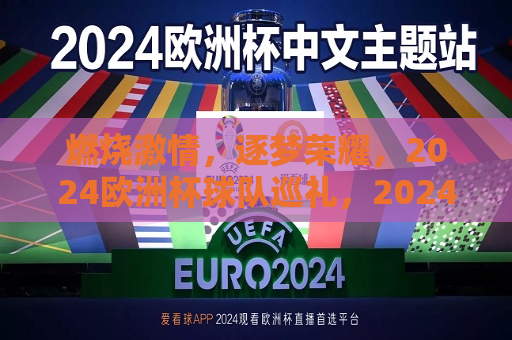 燃烧激情，逐梦荣耀，2024欧洲杯球队巡礼，2024欧洲杯巡礼，燃烧激情，逐梦荣耀，燃烧激情，逐梦荣耀，2024欧洲杯球队巡礼启航  第1张