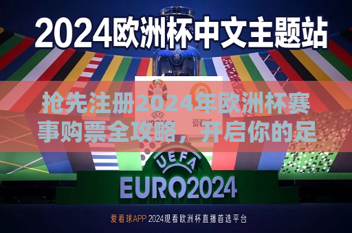 抢先注册2024年欧洲杯赛事购票全攻略，开启你的足球盛宴之旅，抢先注册！开启你的2024年欧洲杯足球盛宴之旅，抢先注册开启你的足球盛宴之旅，2024年欧洲杯购票全攻略