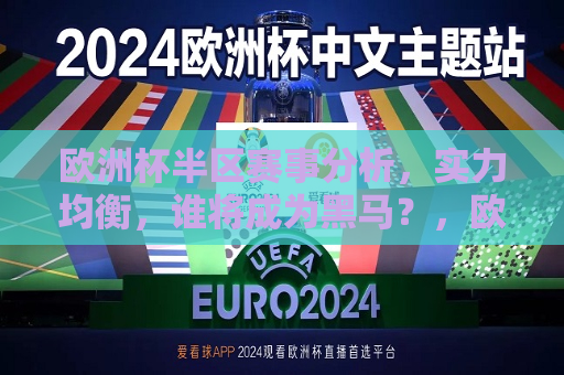 欧洲杯半区赛事分析，实力均衡，谁将成为黑马？，欧洲杯半区赛事分析，谁将成为黑马搅局者？，欧洲杯半区赛事分析，谁将成为黑马搅局者？  第1张