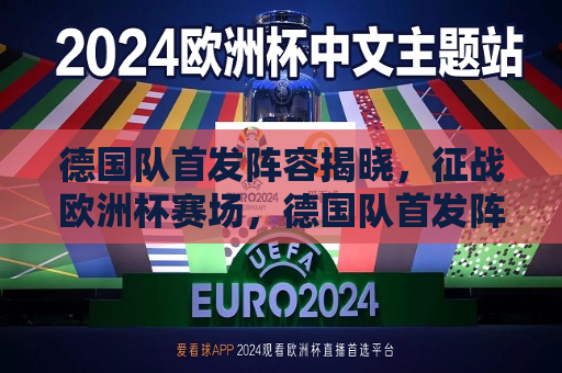 德国队首发阵容揭晓，征战欧洲杯赛场，德国队首发阵容公布，欧洲杯征战在即，德国队首发阵容公布，征战欧洲杯赛场