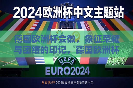 德国欧洲杯会徽，象征荣耀与团结的印记，德国欧洲杯会徽，荣耀与团结的象征，德国欧洲杯会徽，荣耀与团结的永恒印记