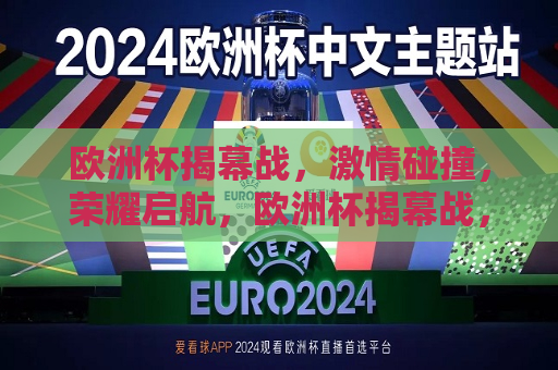 欧洲杯揭幕战，激情碰撞，荣耀启航，欧洲杯揭幕战，激情碰撞，荣耀启航之夜，欧洲杯揭幕战，激情碰撞之夜，荣耀启航