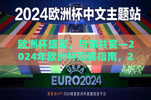 欧洲杯盛宴，与你共赏—2024年欧洲杯观赛指南，2024年欧洲杯观赛盛宴，与你共同见证荣耀时刻