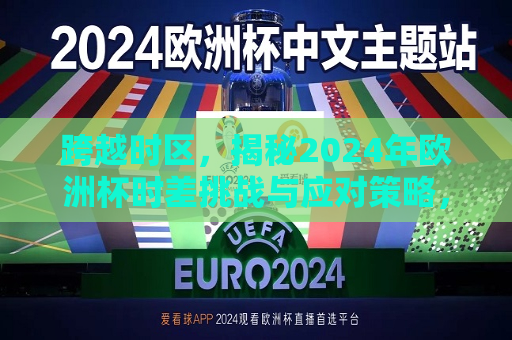 跨越时区，揭秘2024年欧洲杯时差挑战与应对策略，揭秘时差挑战，欧洲杯背后的应对策略，揭秘时差挑战与应对策略，欧洲杯足球赛背后的准备与应对
