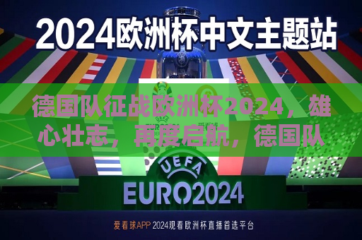 德国队征战欧洲杯2024，雄心壮志，再度启航，德国队征战欧洲杯，雄心壮志，再度启航！，德国队再度启航，征战2024欧洲杯，雄心壮志！