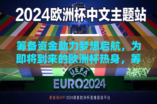 筹备资金助力梦想启航，为即将到来的欧洲杯热身，筹备资金助力梦想启航，欧洲杯热身之旅，筹备资金助力梦想启航，欧洲杯热身之旅启动  第1张