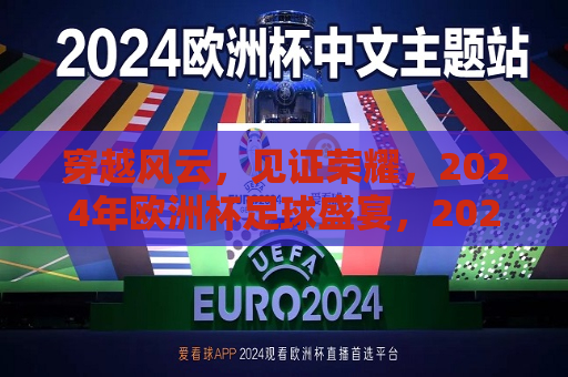 穿越风云，见证荣耀，2024年欧洲杯足球盛宴，2024年欧洲杯足球盛宴，穿越风云，见证荣耀，穿越风云，见证荣耀，2024年欧洲杯足球盛宴启幕