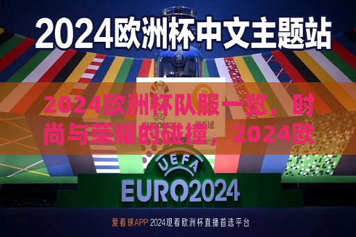 2024欧洲杯队服一览，时尚与荣耀的碰撞，2024欧洲杯队服亮相，时尚与荣耀的交融，2024欧洲杯队服亮相，时尚与荣耀的交融与碰撞  第1张
