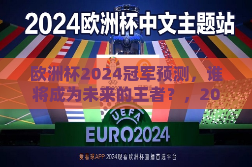 欧洲杯2024冠军预测，谁将成为未来的王者？，2024年欧洲杯冠军预测，谁将荣膺未来王者？，2024年欧洲杯冠军预测，谁将成为未来的王者？