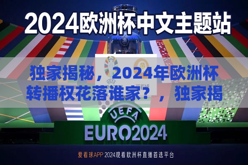 独家揭秘，2024年欧洲杯转播权花落谁家？，独家揭秘，揭秘2024年欧洲杯转播权归属，独家揭秘，2024年欧洲杯转播权归属揭晓