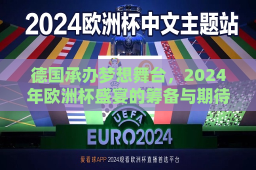 德国承办梦想舞台，2024年欧洲杯盛宴的筹备与期待，德国筹备2024年欧洲杯盛宴，梦想舞台等你来，德国准备迎接梦想舞台，筹备2024年欧洲杯盛宴