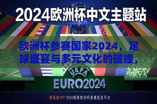 欧洲杯参赛国家2024，足球盛宴与多元文化的碰撞，2024欧洲杯，足球盛宴与多元文化的激情碰撞，2024欧洲杯，足球盛宴与多元文化的激情碰撞  第1张