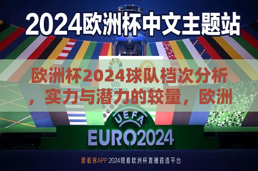 欧洲杯2024球队档次分析，实力与潜力的较量，欧洲杯2024球队档次分析，实力与潜力的巅峰对决，欧洲杯2024，实力与潜力的巅峰对决