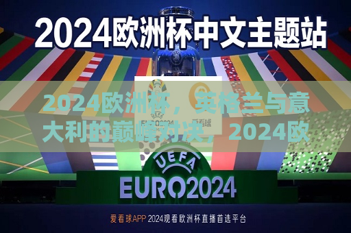 2024欧洲杯，英格兰与意大利的巅峰对决，2024欧洲杯，英格兰与意大利的足球巅峰之战，2024欧洲杯，英格兰与意大利的足球巅峰对决