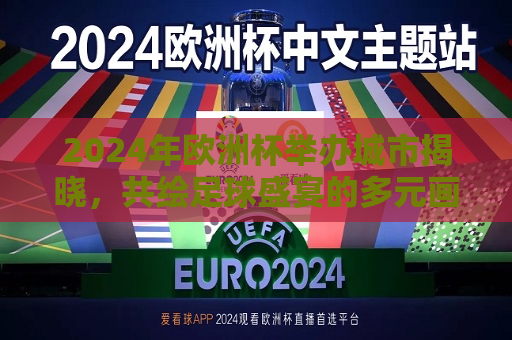 2024年欧洲杯举办城市揭晓，共绘足球盛宴的多元画卷，2024年欧洲杯举办城市揭晓，多元足球盛宴画卷即将展开，2024年欧洲杯举办城市揭晓，多元足球盛宴画卷即将展开  第1张