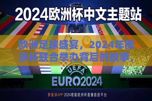 欧洲足球盛宴，2024年欧洲杯联合举办背后的故事，揭秘背后故事，欧洲足球盛宴，携手共办2024年欧洲杯，揭秘2024年欧洲杯联合举办背后的故事，欧洲足球盛宴，携手共铸荣耀