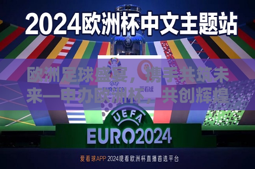 欧洲足球盛宴，携手共筑未来—申办欧洲杯，共创辉煌篇章，共筑未来辉煌篇章，欧洲足球盛宴申办欧洲杯，欧洲足球盛宴，申办欧洲杯，共筑未来辉煌  第1张