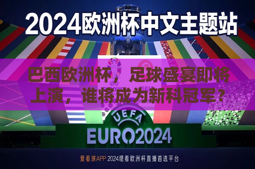 巴西欧洲杯，足球盛宴即将上演，谁将成为新科冠军？，巴西欧洲杯，新科冠军即将诞生，巴西欧洲杯，新科冠军即将诞生，谁能问鼎荣耀？