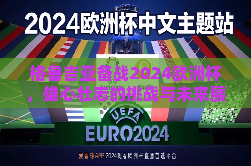 格鲁吉亚备战2024欧洲杯，雄心壮志的挑战与未来展望，格鲁吉亚备战2024欧洲杯，雄心壮志与挑战未来，格鲁吉亚备战2024欧洲杯，雄心壮志，挑战未来