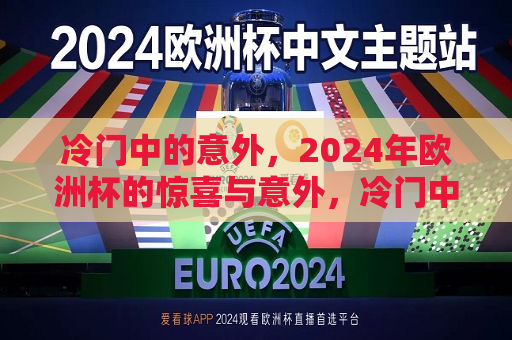冷门中的意外，2024年欧洲杯的惊喜与意外，冷门中的惊喜，揭秘2024年欧洲杯的意外之星，揭秘冷门中的惊喜，2024年欧洲杯意外之星  第1张
