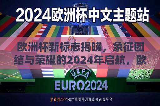 欧洲杯新标志揭晓，象征团结与荣耀的2024年启航，欧洲杯新标志揭晓，团结与荣耀启航2024年，欧洲杯新标志揭晓，团结与荣耀启航，迎接2024年挑战  第1张