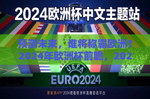 预测未来，谁将称霸欧洲？2024年欧洲杯前瞻，2024年欧洲杯前瞻，谁将成为欧洲新霸主？，揭秘未来霸主，2024年欧洲杯前瞻，谁将崭露头角引领欧洲足坛风潮？
