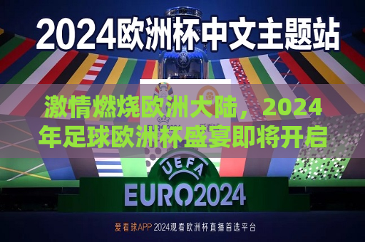 激情燃烧欧洲大陆，2024年足球欧洲杯盛宴即将开启，2024年足球欧洲杯盛宴，激情燃烧欧洲大陆，激情盛宴即将开启，2024年足球欧洲杯点燃欧洲大陆