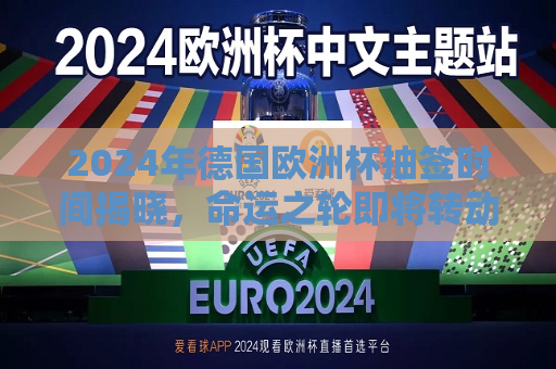 2024年德国欧洲杯抽签时间揭晓，命运之轮即将转动，各队备战热潮涌动，2024年德国欧洲杯抽签时间揭晓，命运轮转，球队备战热潮涌动，德国欧洲杯抽签揭晓，球队备战热潮涌动