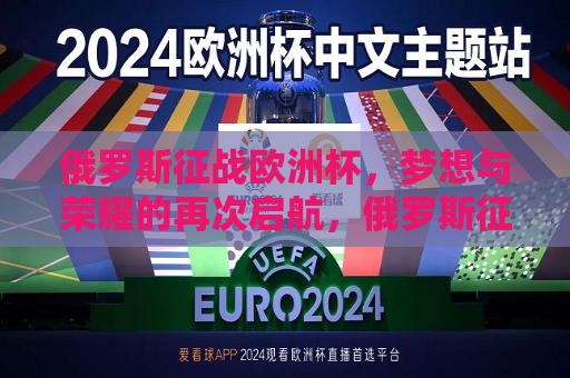 俄罗斯征战欧洲杯，梦想与荣耀的再次启航，俄罗斯征战欧洲杯，梦想启航，荣耀再现，俄罗斯征战欧洲杯，梦想启航，荣耀再现  第1张