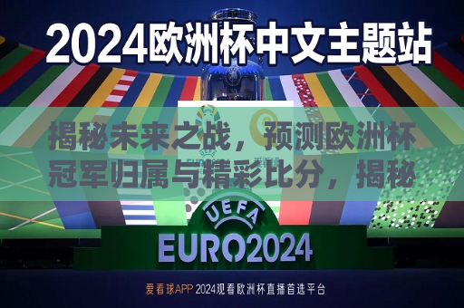 揭秘未来之战，预测欧洲杯冠军归属与精彩比分，揭秘未来之战，欧洲杯冠军预测及精彩比分揭晓，揭秘未来之战，欧洲杯冠军预测及精彩比分揭晓