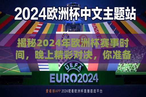 揭秘2024年欧洲杯赛事时间，晚上精彩对决，你准备好了吗？，2024年欧洲杯赛事时间揭晓，精彩对决，夜晚激情燃烧，2024年欧洲杯赛事时间揭晓，夜晚激情燃烧，你准备好了吗？