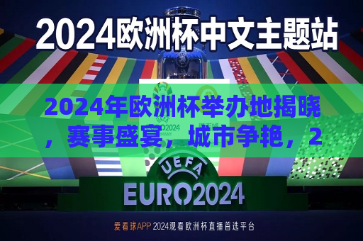 2024年欧洲杯举办地揭晓，赛事盛宴，城市争艳，2024年欧洲杯举办地揭晓，赛事盛宴，城市争艳风采，2024年欧洲杯举办地揭晓，赛事盛宴，城市争艳风采