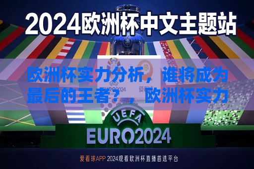 欧洲杯实力分析，谁将成为最后的王者？，欧洲杯实力比拼，谁将问鼎最后的王者？，欧洲杯实力对决，谁将问鼎最后的王者？