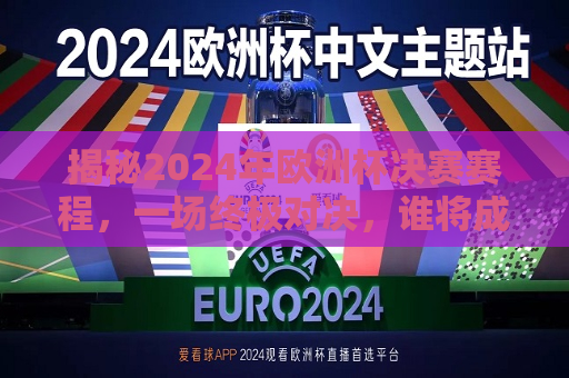 揭秘2024年欧洲杯决赛赛程，一场终极对决，谁将成为最后的王者？，揭秘终极对决，2024年欧洲杯决赛赛程揭晓，谁将成为最后的王者？，2024年欧洲杯决赛终极对决，谁将成为最后的王者？  第1张
