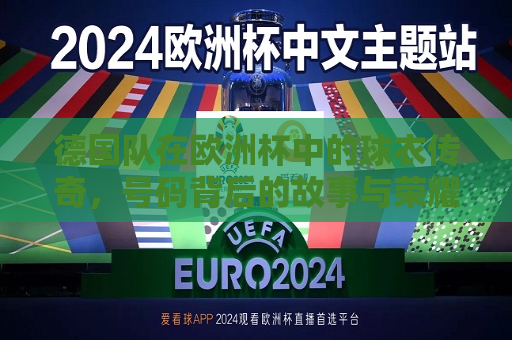 德国队在欧洲杯中的球衣传奇，号码背后的故事与荣耀，德国队欧洲杯球衣背后的荣耀与传奇，德国队欧洲杯球衣背后的荣耀与传奇故事